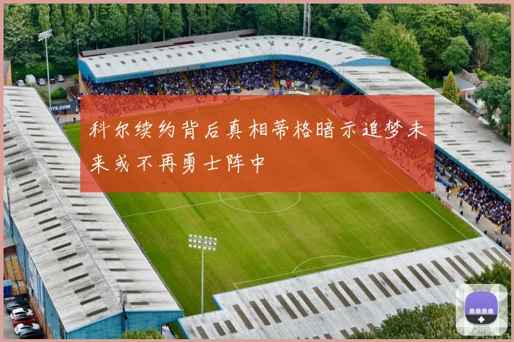 科尔续约背后真相蒂格暗示追梦未来或不再勇士阵中