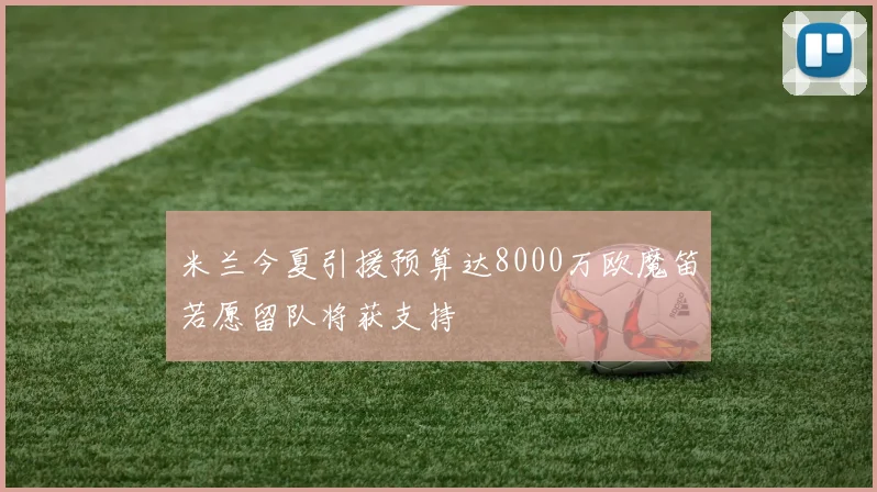 米兰今夏引援预算达8000万欧魔笛若愿留队将获支持