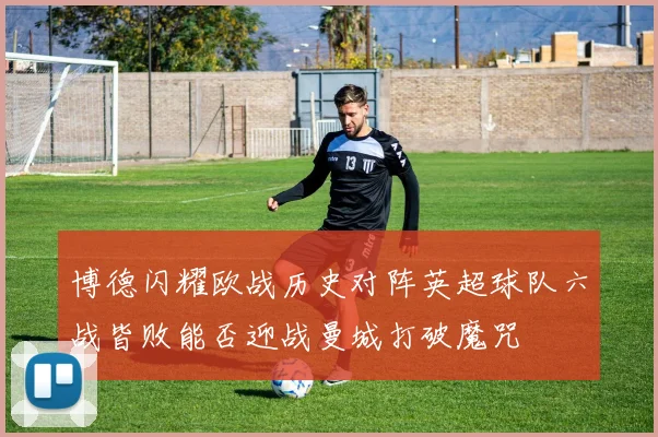 博德闪耀欧战历史对阵英超球队六战皆败能否迎战曼城打破魔咒