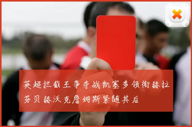 英超拦截王争夺战凯塞多领衔赫拉芬贝赫沃克詹姆斯紧随其后