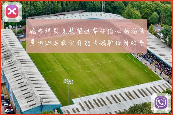 施洛特贝克展望世界杯信心满满伤员回归后我们有能力战胜任何对手