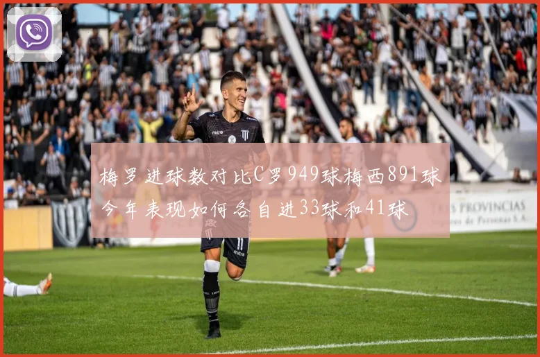 梅罗进球数对比C罗949球梅西891球今年表现如何各自进33球和41球