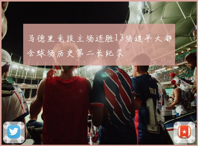 马德里竞技主场连胜13场追平大都会球场历史第二长纪录