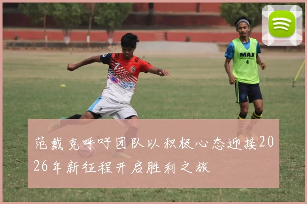 范戴克呼吁团队以积极心态迎接2026年新征程开启胜利之旅
