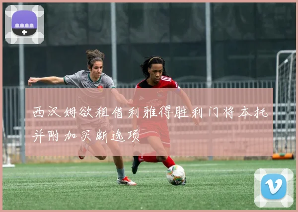 西汉姆欲租借利雅得胜利门将本托并附加买断选项