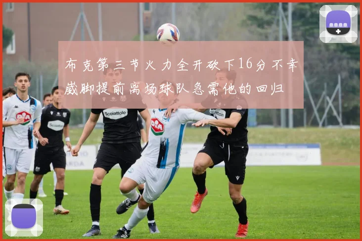 布克第三节火力全开砍下16分不幸崴脚提前离场球队急需他的回归