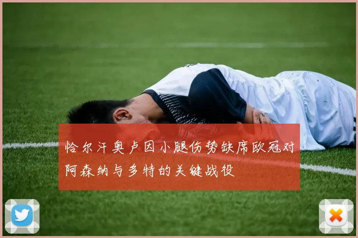 恰尔汗奥卢因小腿伤势缺席欧冠对阿森纳与多特的关键战役