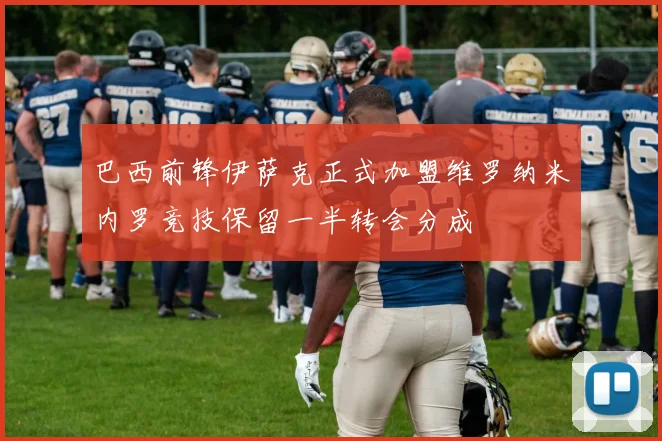 巴西前锋伊萨克正式加盟维罗纳米内罗竞技保留一半转会分成