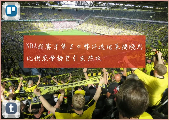 NBA新赛季第五中锋评选结果揭晓恩比德荣登榜首引发热议