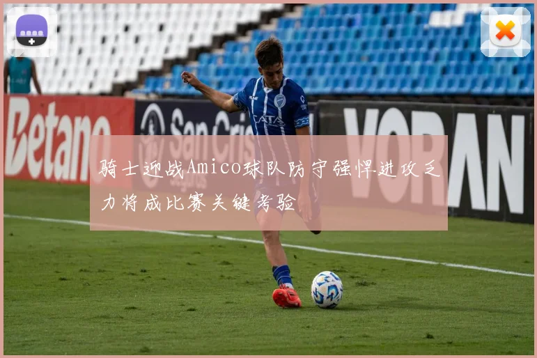 骑士迎战Amico球队防守强悍进攻乏力将成比赛关键考验