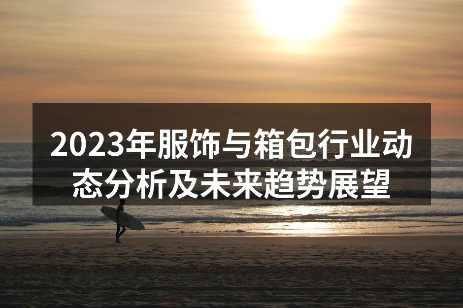 2023年服饰与箱包行业动态分析及未来趋
