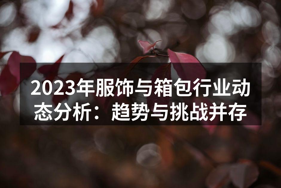 2023年服饰与箱包行业动态分析：趋势与