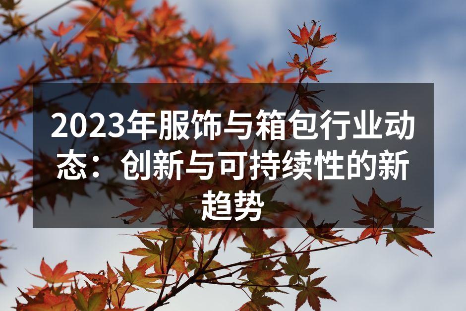2023年服饰与箱包行业动态：创新与可持